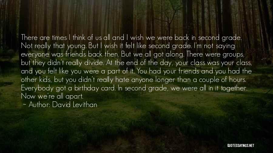 David Levithan Quotes: There Are Times I Think Of Us All And I Wish We Were Back In Second Grade. Not Really That