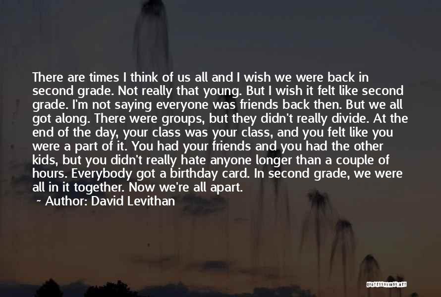 David Levithan Quotes: There Are Times I Think Of Us All And I Wish We Were Back In Second Grade. Not Really That