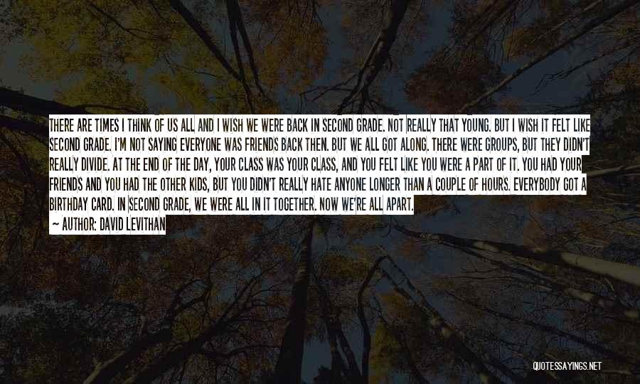 David Levithan Quotes: There Are Times I Think Of Us All And I Wish We Were Back In Second Grade. Not Really That