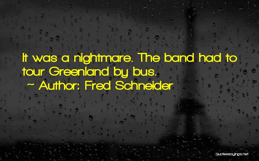 Fred Schneider Quotes: It Was A Nightmare. The Band Had To Tour Greenland By Bus.