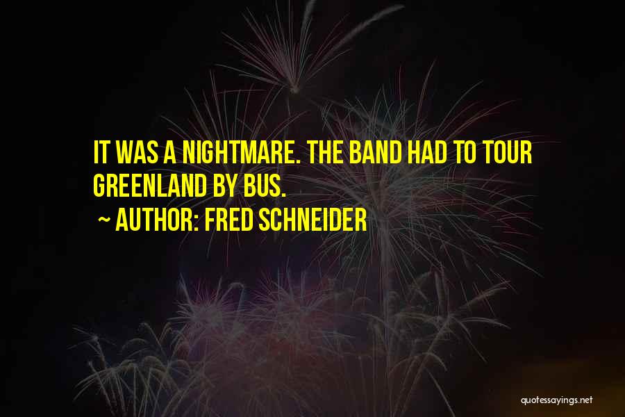 Fred Schneider Quotes: It Was A Nightmare. The Band Had To Tour Greenland By Bus.