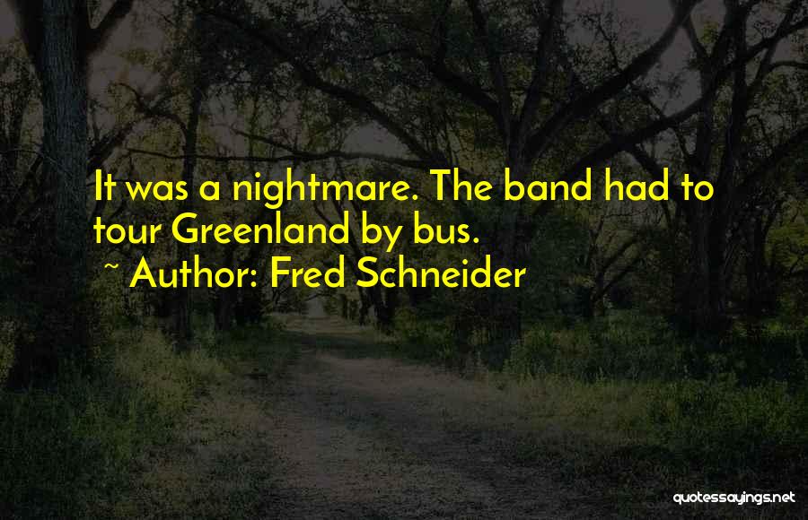 Fred Schneider Quotes: It Was A Nightmare. The Band Had To Tour Greenland By Bus.