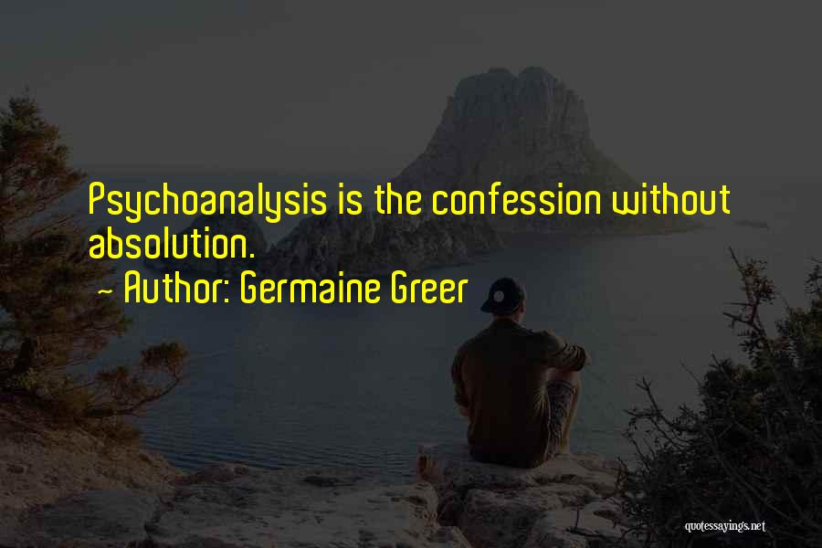 Germaine Greer Quotes: Psychoanalysis Is The Confession Without Absolution.