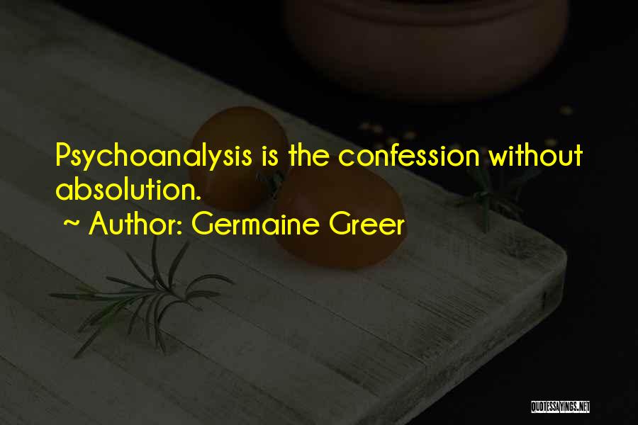 Germaine Greer Quotes: Psychoanalysis Is The Confession Without Absolution.