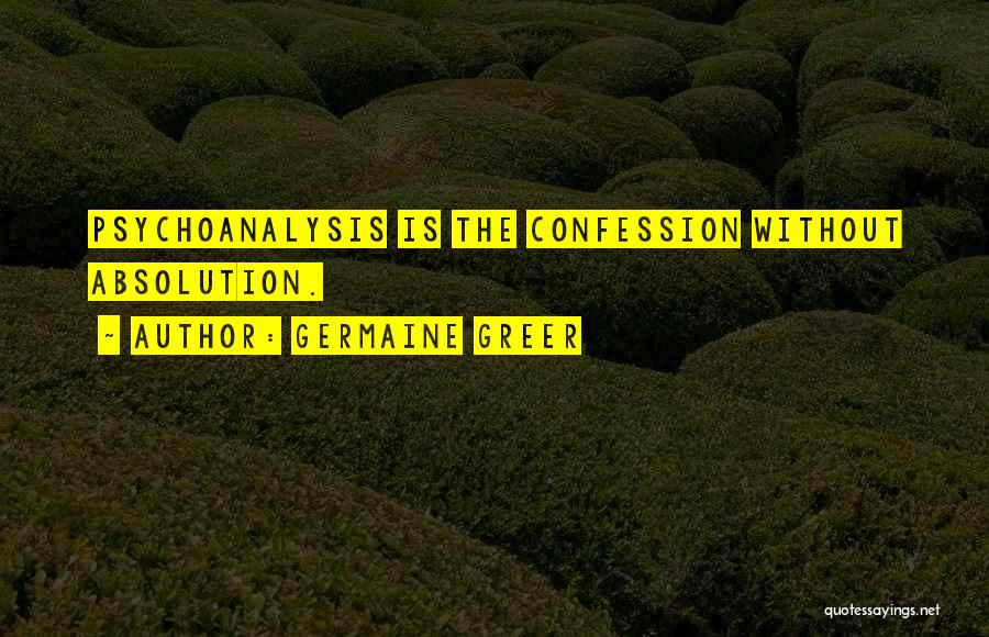 Germaine Greer Quotes: Psychoanalysis Is The Confession Without Absolution.