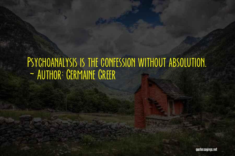 Germaine Greer Quotes: Psychoanalysis Is The Confession Without Absolution.