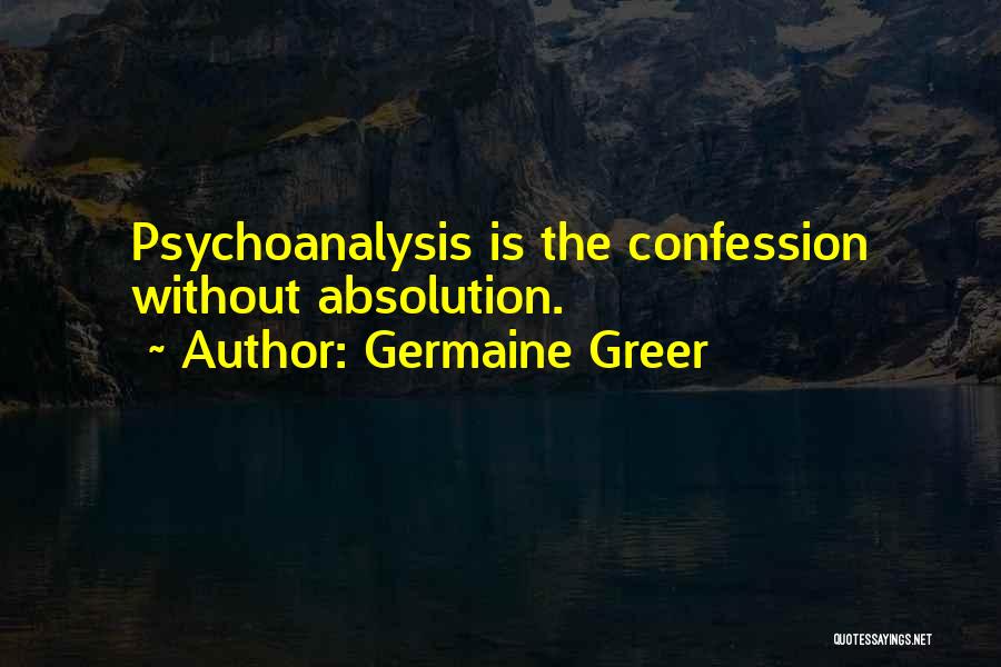 Germaine Greer Quotes: Psychoanalysis Is The Confession Without Absolution.