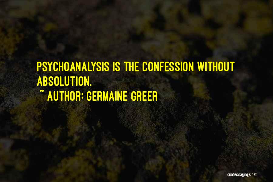 Germaine Greer Quotes: Psychoanalysis Is The Confession Without Absolution.