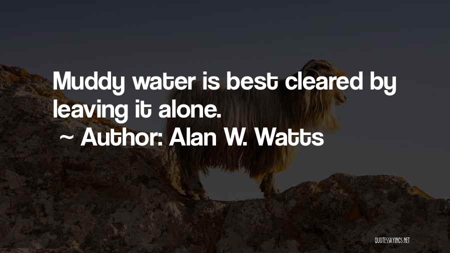 Alan W. Watts Quotes: Muddy Water Is Best Cleared By Leaving It Alone.