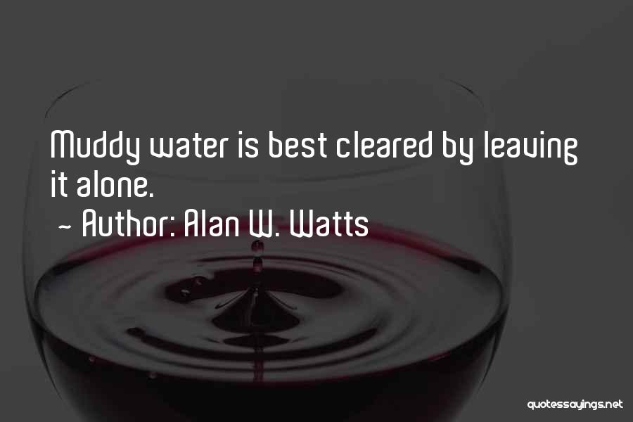 Alan W. Watts Quotes: Muddy Water Is Best Cleared By Leaving It Alone.