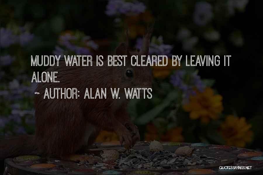 Alan W. Watts Quotes: Muddy Water Is Best Cleared By Leaving It Alone.