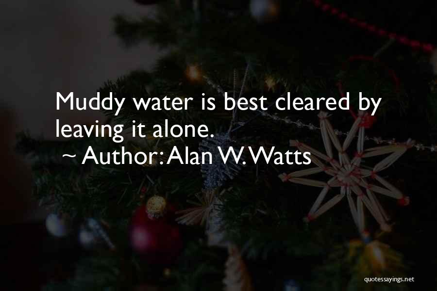 Alan W. Watts Quotes: Muddy Water Is Best Cleared By Leaving It Alone.