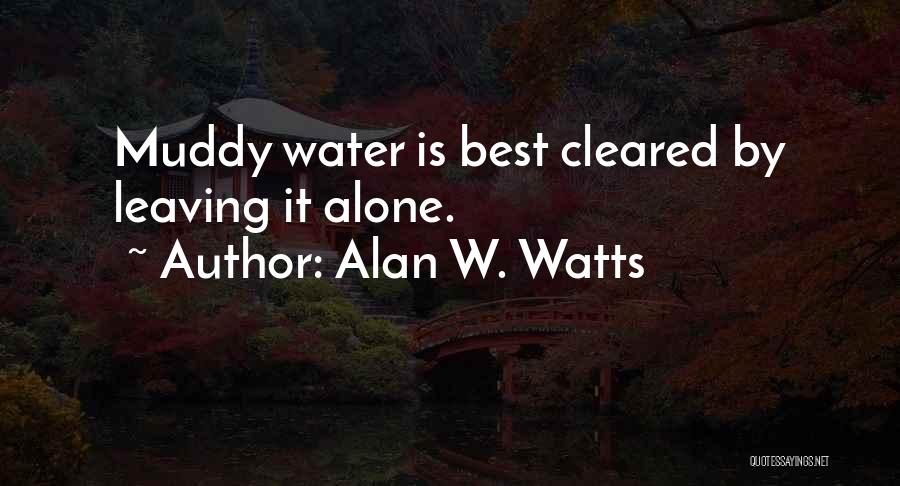 Alan W. Watts Quotes: Muddy Water Is Best Cleared By Leaving It Alone.