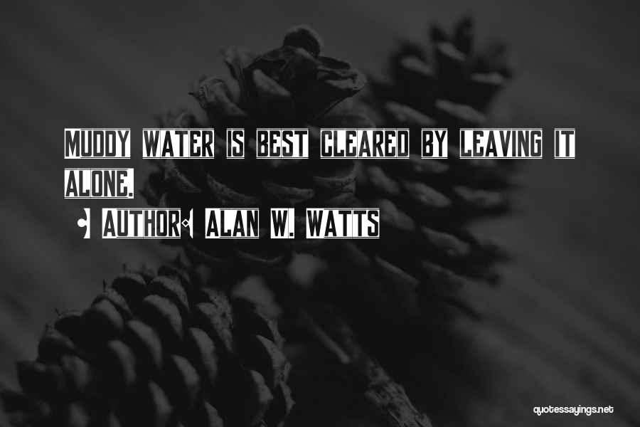 Alan W. Watts Quotes: Muddy Water Is Best Cleared By Leaving It Alone.
