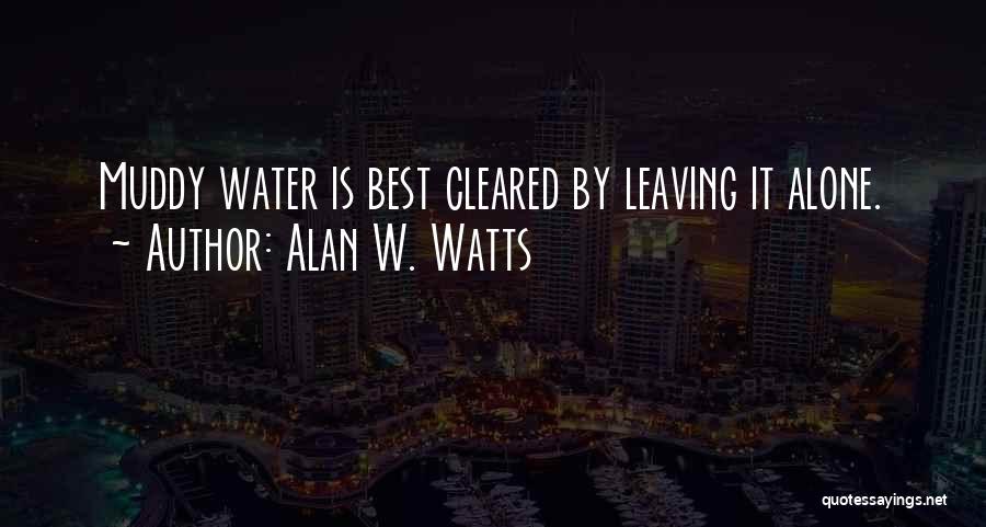 Alan W. Watts Quotes: Muddy Water Is Best Cleared By Leaving It Alone.