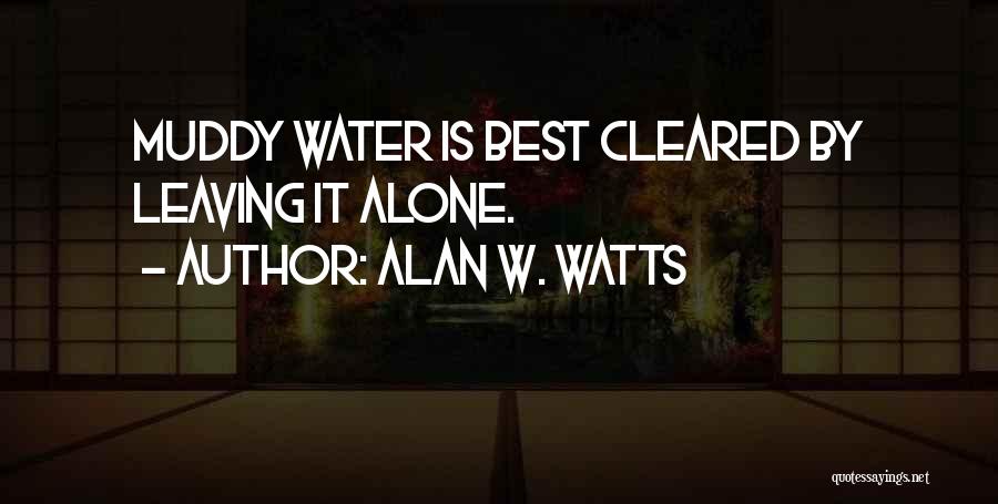 Alan W. Watts Quotes: Muddy Water Is Best Cleared By Leaving It Alone.
