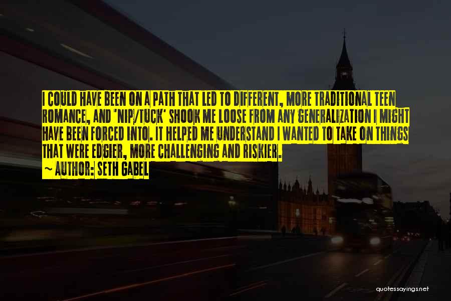 Seth Gabel Quotes: I Could Have Been On A Path That Led To Different, More Traditional Teen Romance, And 'nip/tuck' Shook Me Loose