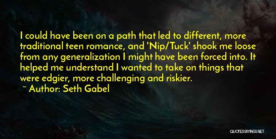 Seth Gabel Quotes: I Could Have Been On A Path That Led To Different, More Traditional Teen Romance, And 'nip/tuck' Shook Me Loose