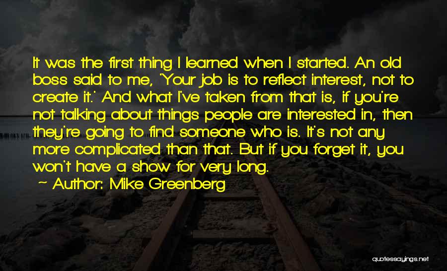 Mike Greenberg Quotes: It Was The First Thing I Learned When I Started. An Old Boss Said To Me, 'your Job Is To