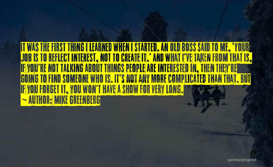 Mike Greenberg Quotes: It Was The First Thing I Learned When I Started. An Old Boss Said To Me, 'your Job Is To