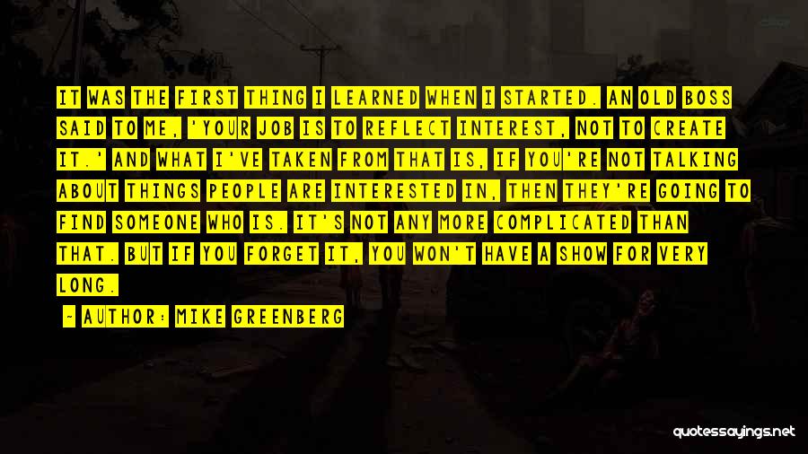 Mike Greenberg Quotes: It Was The First Thing I Learned When I Started. An Old Boss Said To Me, 'your Job Is To