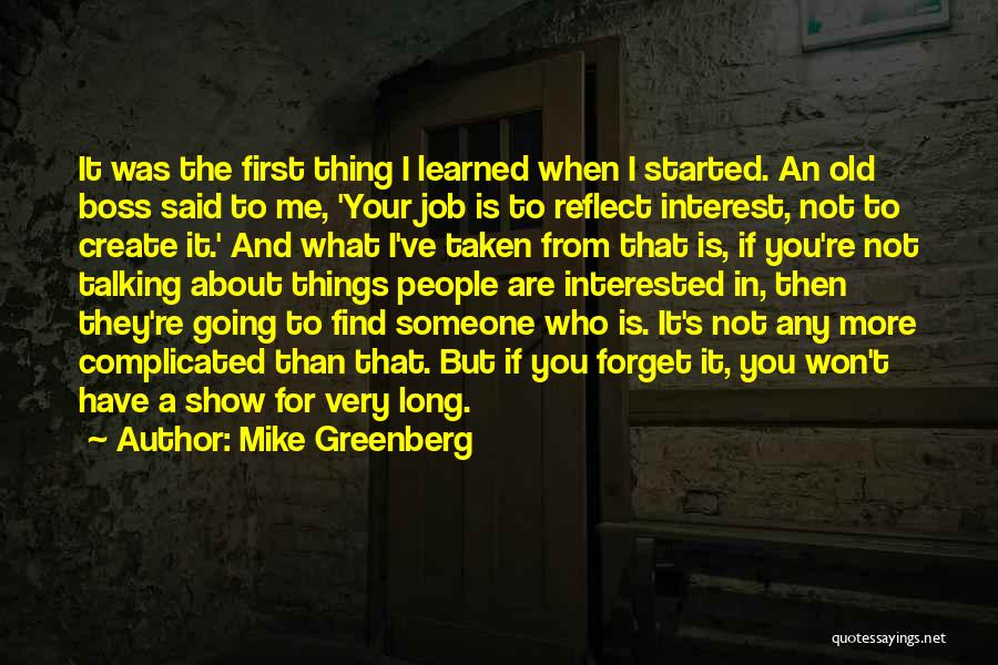 Mike Greenberg Quotes: It Was The First Thing I Learned When I Started. An Old Boss Said To Me, 'your Job Is To