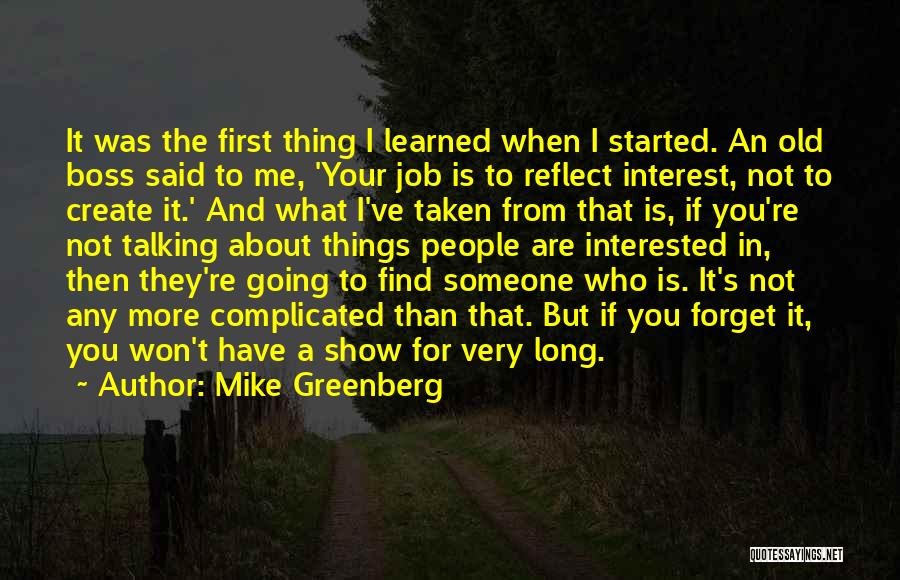 Mike Greenberg Quotes: It Was The First Thing I Learned When I Started. An Old Boss Said To Me, 'your Job Is To