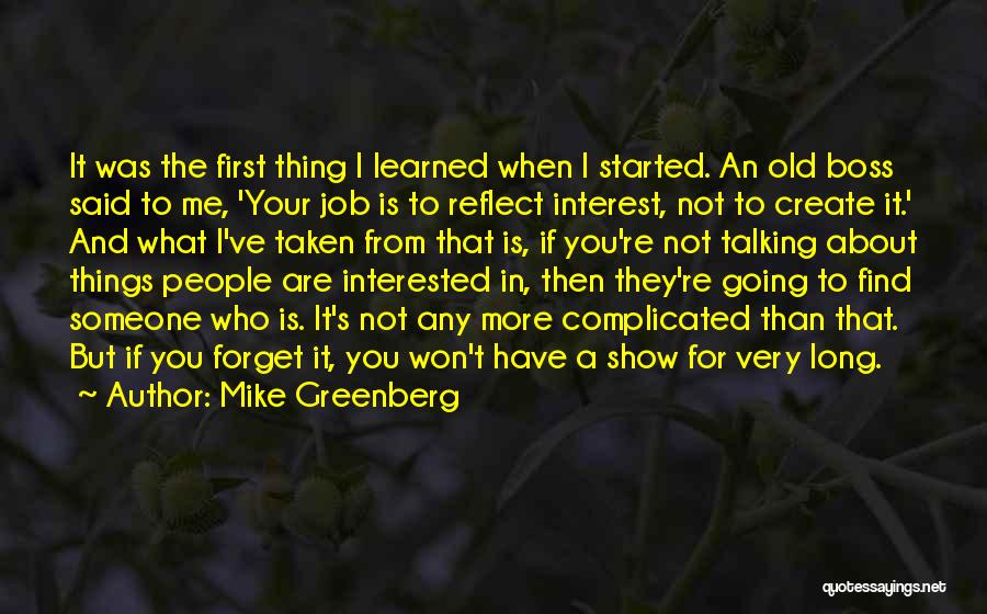 Mike Greenberg Quotes: It Was The First Thing I Learned When I Started. An Old Boss Said To Me, 'your Job Is To