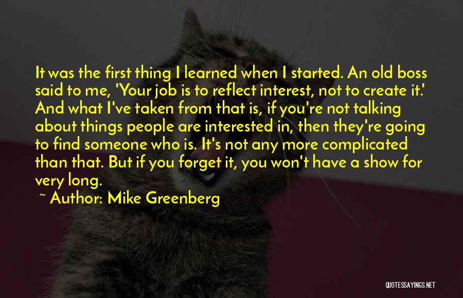 Mike Greenberg Quotes: It Was The First Thing I Learned When I Started. An Old Boss Said To Me, 'your Job Is To