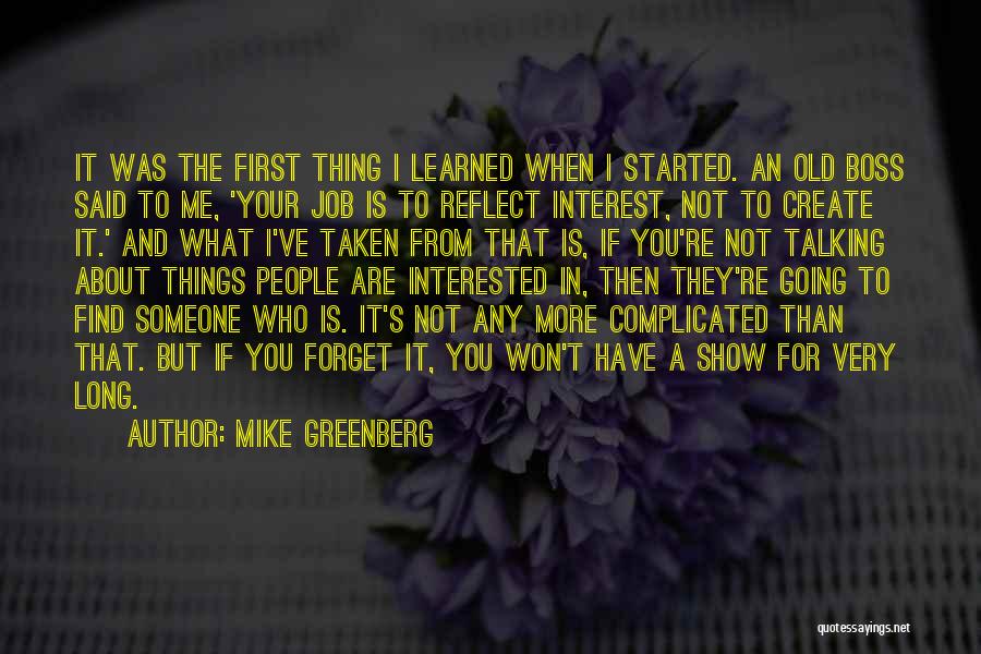 Mike Greenberg Quotes: It Was The First Thing I Learned When I Started. An Old Boss Said To Me, 'your Job Is To
