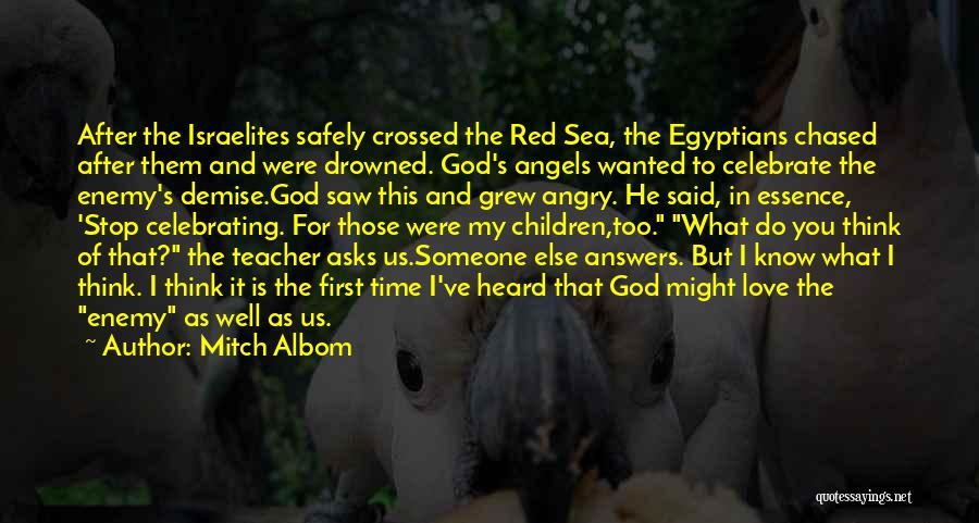 Mitch Albom Quotes: After The Israelites Safely Crossed The Red Sea, The Egyptians Chased After Them And Were Drowned. God's Angels Wanted To