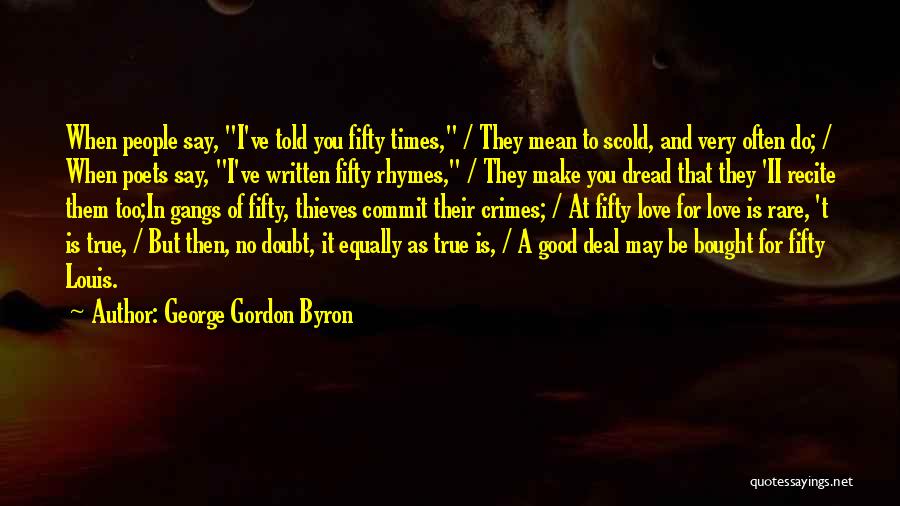 George Gordon Byron Quotes: When People Say, I've Told You Fifty Times, / They Mean To Scold, And Very Often Do; / When Poets