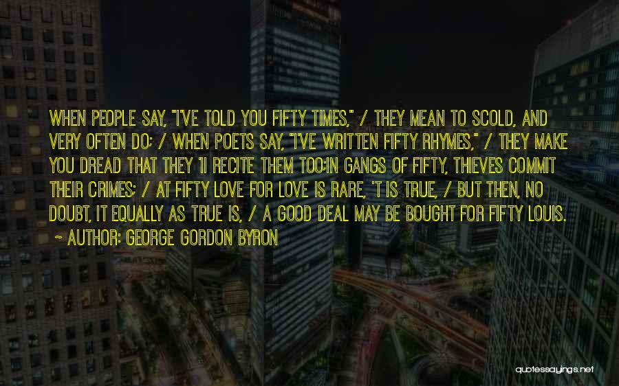 George Gordon Byron Quotes: When People Say, I've Told You Fifty Times, / They Mean To Scold, And Very Often Do; / When Poets