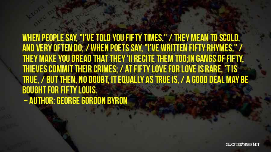 George Gordon Byron Quotes: When People Say, I've Told You Fifty Times, / They Mean To Scold, And Very Often Do; / When Poets