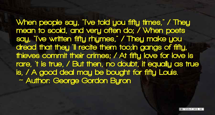 George Gordon Byron Quotes: When People Say, I've Told You Fifty Times, / They Mean To Scold, And Very Often Do; / When Poets