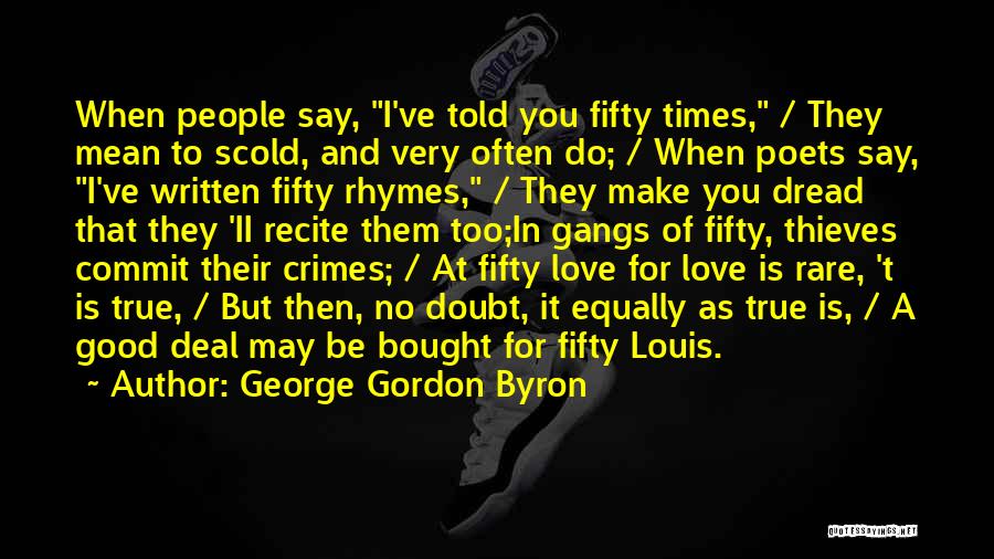 George Gordon Byron Quotes: When People Say, I've Told You Fifty Times, / They Mean To Scold, And Very Often Do; / When Poets
