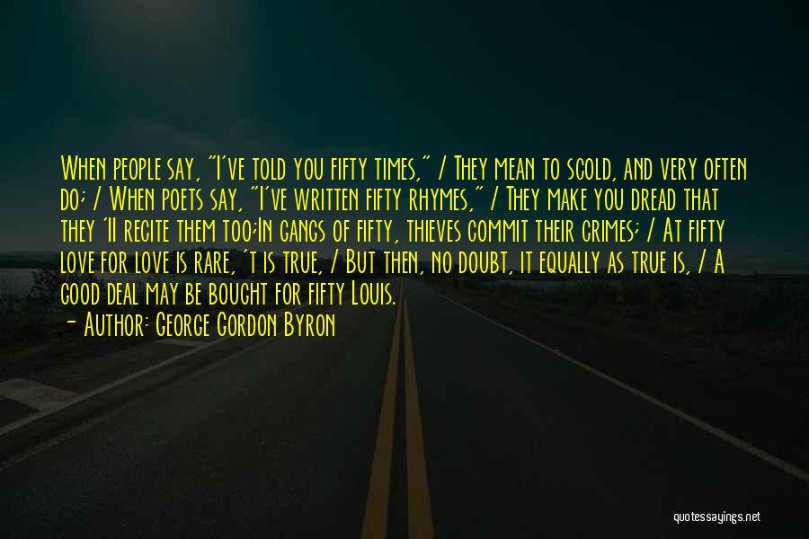 George Gordon Byron Quotes: When People Say, I've Told You Fifty Times, / They Mean To Scold, And Very Often Do; / When Poets