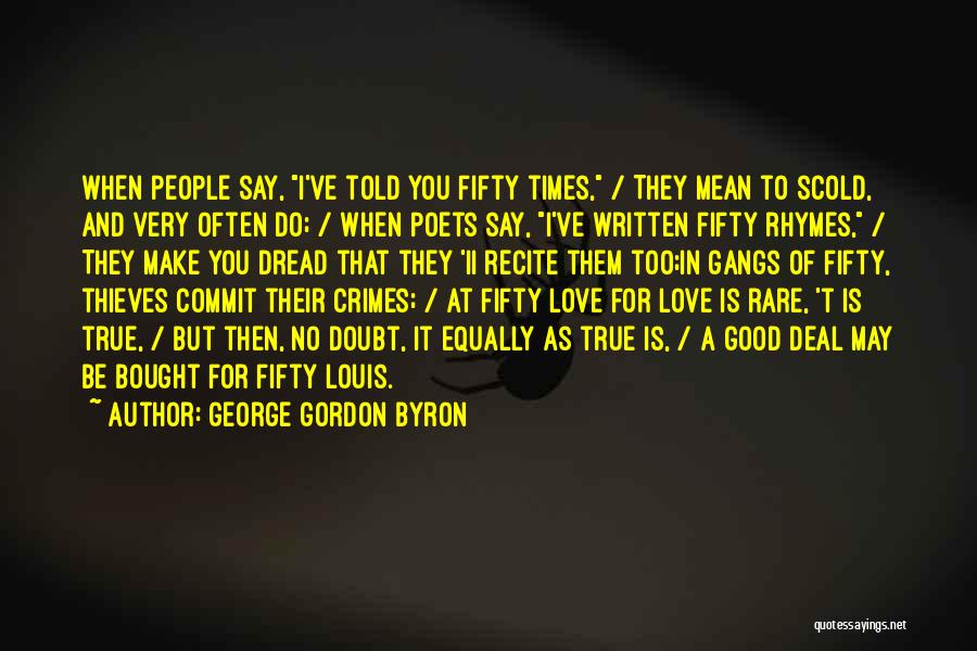 George Gordon Byron Quotes: When People Say, I've Told You Fifty Times, / They Mean To Scold, And Very Often Do; / When Poets