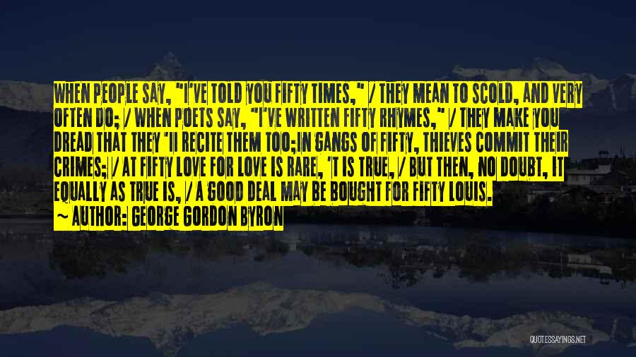 George Gordon Byron Quotes: When People Say, I've Told You Fifty Times, / They Mean To Scold, And Very Often Do; / When Poets