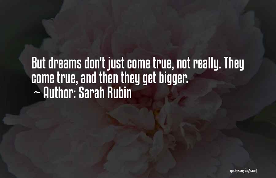 Sarah Rubin Quotes: But Dreams Don't Just Come True, Not Really. They Come True, And Then They Get Bigger.