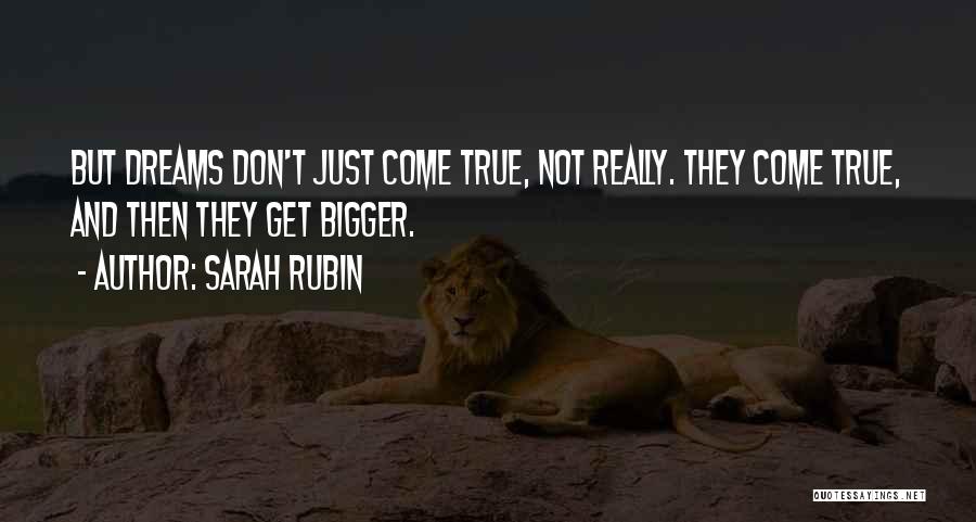 Sarah Rubin Quotes: But Dreams Don't Just Come True, Not Really. They Come True, And Then They Get Bigger.