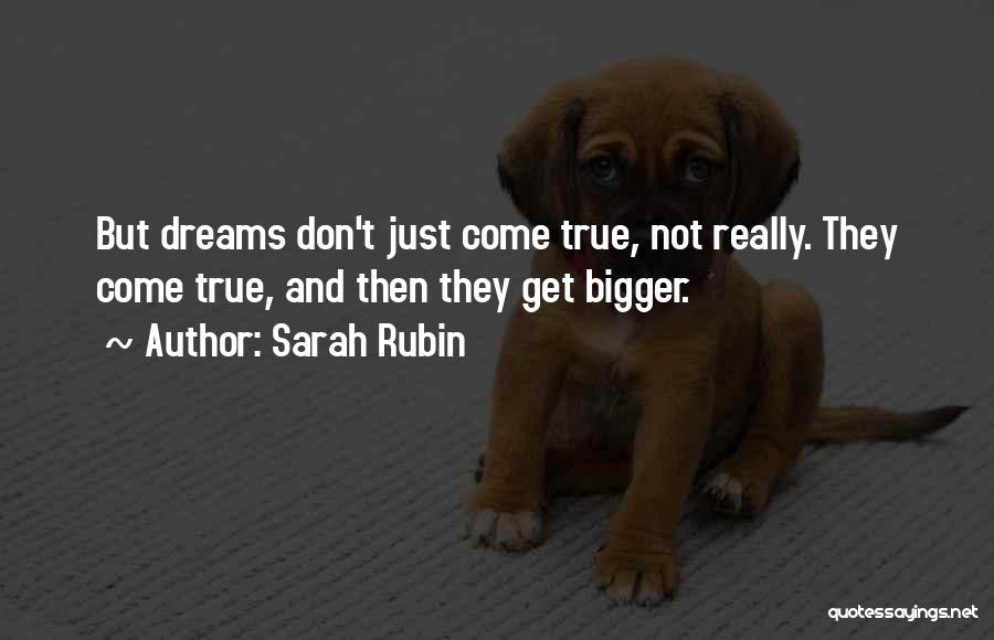 Sarah Rubin Quotes: But Dreams Don't Just Come True, Not Really. They Come True, And Then They Get Bigger.