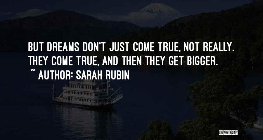 Sarah Rubin Quotes: But Dreams Don't Just Come True, Not Really. They Come True, And Then They Get Bigger.