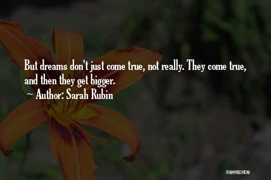 Sarah Rubin Quotes: But Dreams Don't Just Come True, Not Really. They Come True, And Then They Get Bigger.