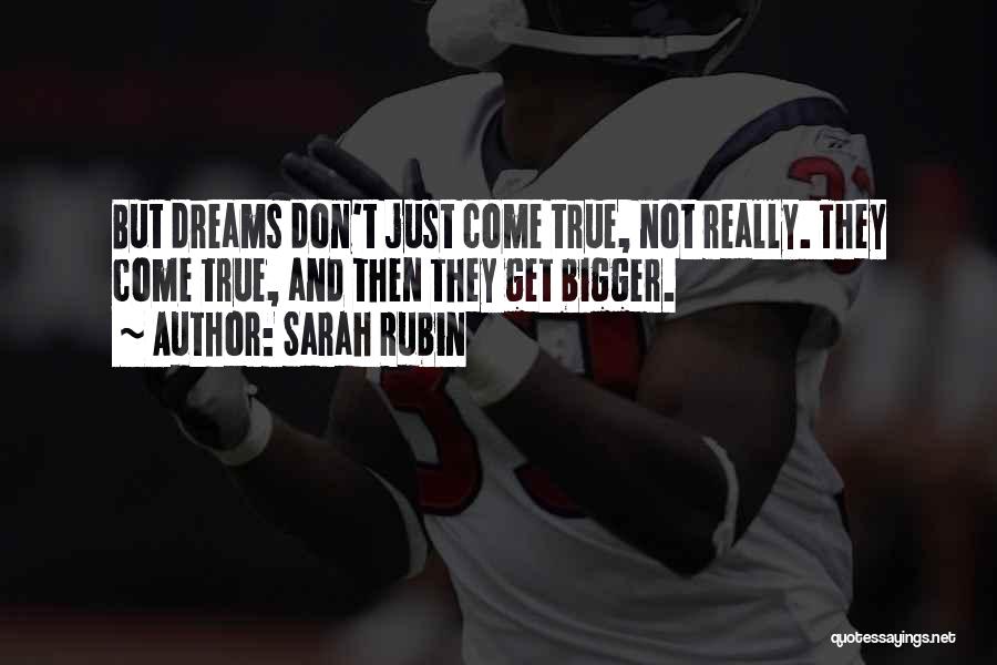 Sarah Rubin Quotes: But Dreams Don't Just Come True, Not Really. They Come True, And Then They Get Bigger.