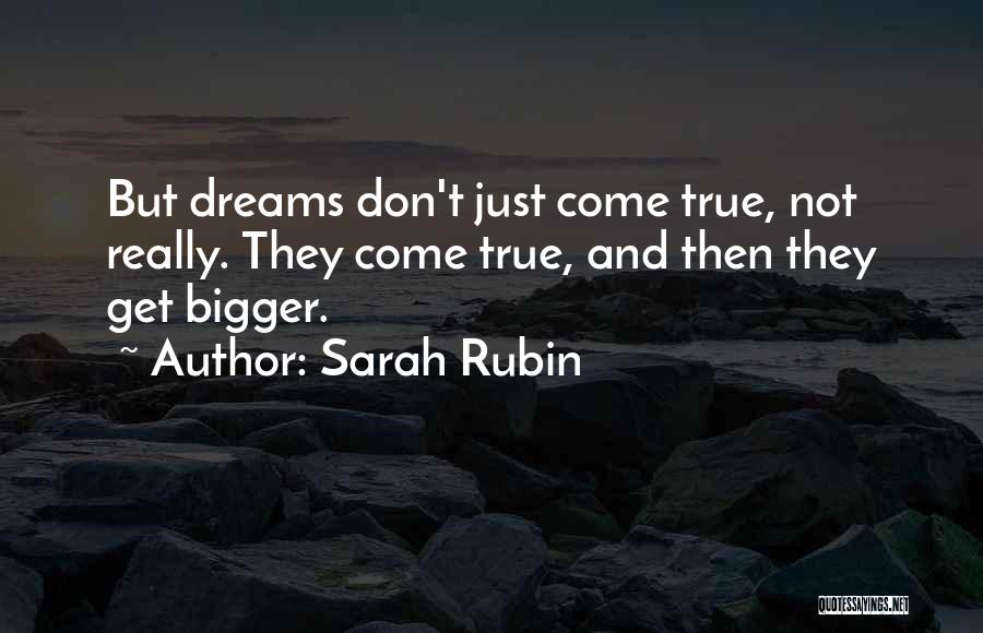 Sarah Rubin Quotes: But Dreams Don't Just Come True, Not Really. They Come True, And Then They Get Bigger.