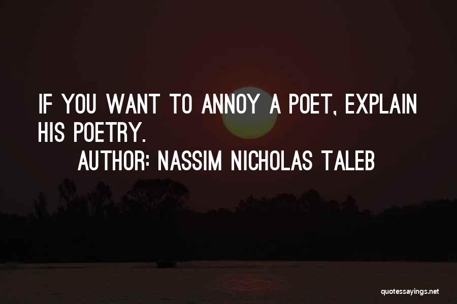 Nassim Nicholas Taleb Quotes: If You Want To Annoy A Poet, Explain His Poetry.