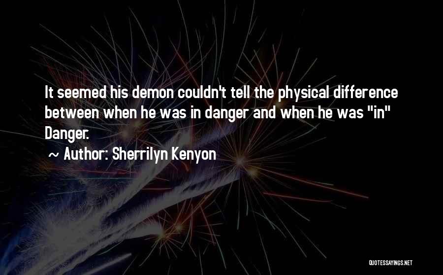 Sherrilyn Kenyon Quotes: It Seemed His Demon Couldn't Tell The Physical Difference Between When He Was In Danger And When He Was In