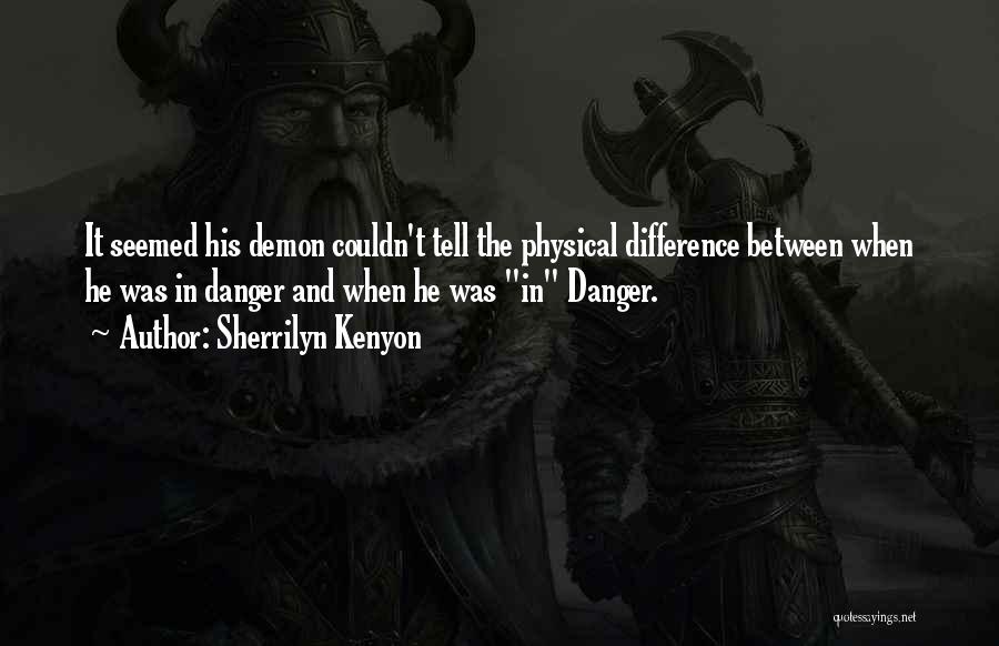 Sherrilyn Kenyon Quotes: It Seemed His Demon Couldn't Tell The Physical Difference Between When He Was In Danger And When He Was In