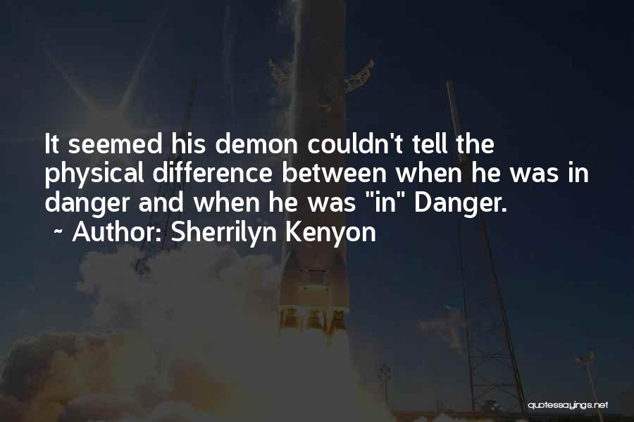 Sherrilyn Kenyon Quotes: It Seemed His Demon Couldn't Tell The Physical Difference Between When He Was In Danger And When He Was In